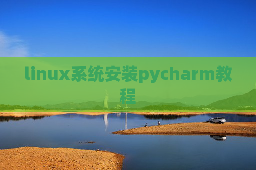 linux系统安装pycharm教程 linux系统安装pycharm教程